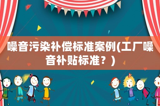 噪音污染補償標準案例(工廠噪音補貼標準？)