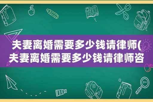 夫妻離婚需要多少錢請律師(夫妻離婚需要多少錢請律師咨詢)