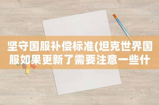 堅守國服補償標準(坦克世界國服如果更新了需要注意一些什么？)
