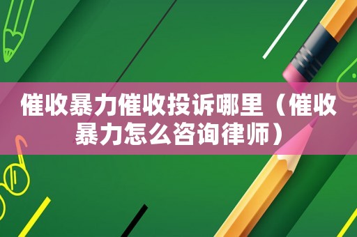 催收暴力催收投訴哪里（催收暴力怎么咨詢律師）