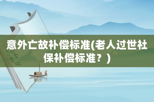意外亡故補償標準(老人過世社保補償標準？)