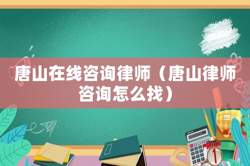 唐山在線咨詢律師（唐山律師咨詢怎么找）