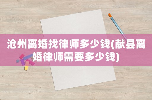 滄州離婚找律師多少錢(獻縣離婚律師需要多少錢)