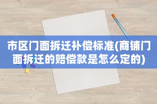 市區門面拆遷補償標準(商鋪門面拆遷的賠償款是怎么定的)