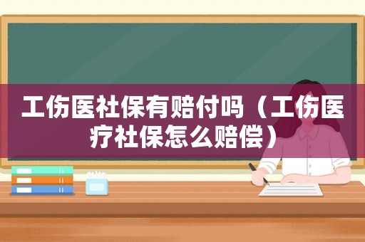 工傷醫(yī)社保有賠付嗎（工傷醫(yī)療社保怎么賠償）