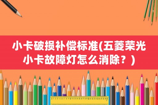 小卡破損補償標準(五菱榮光小卡故障燈怎么消除？)