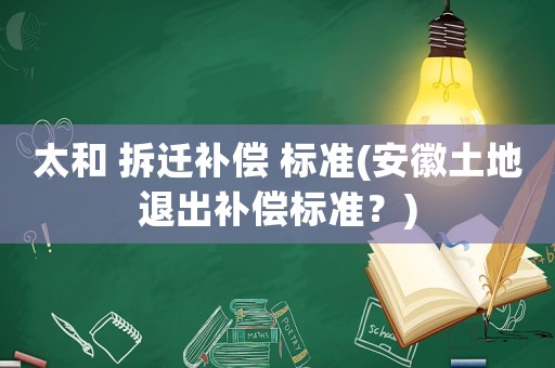 太和 拆遷補償 標(biāo)準(zhǔn)(安徽土地退出補償標(biāo)準(zhǔn)？)