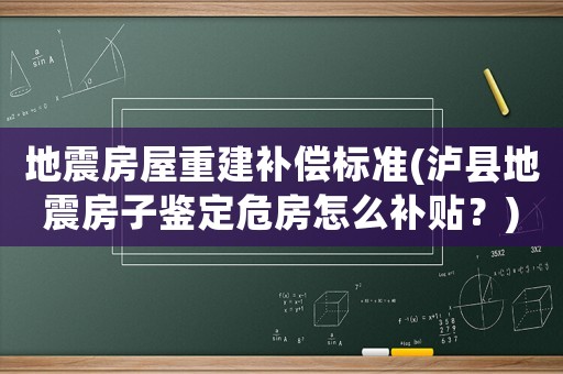 地震房屋重建補償標準(瀘縣地震房子鑒定危房怎么補貼？)
