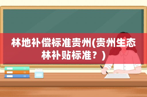 林地補償標準貴州(貴州生態林補貼標準？)
