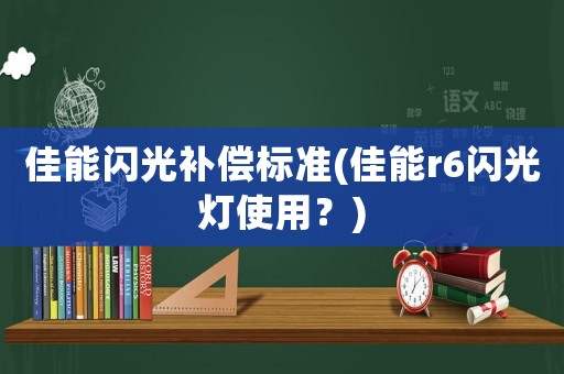 佳能閃光補償標準(佳能r6閃光燈使用？)