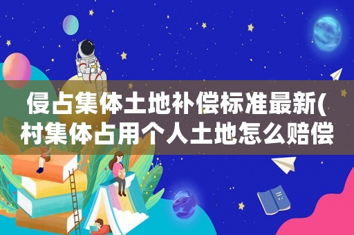 侵占集體土地補償標準最新(村集體占用個人土地怎么賠償？)