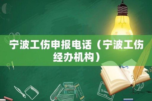 寧波工傷申報(bào)電話（寧波工傷經(jīng)辦機(jī)構(gòu)）