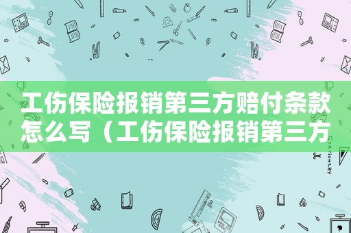 工傷保險報銷第三方賠付條款怎么寫（工傷保險報銷第三方賠付條款）