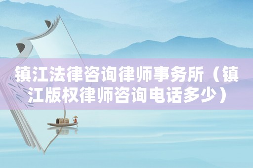 鎮江法律咨詢律師事務所（鎮江版權律師咨詢電話多少）