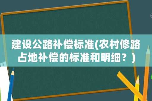 建設(shè)公路補(bǔ)償標(biāo)準(zhǔn)(農(nóng)村修路占地補(bǔ)償?shù)臉?biāo)準(zhǔn)和明細(xì)？)