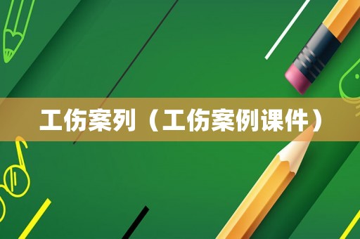 工傷案列（工傷案例課件）