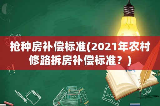 搶種房補償標準(2021年農(nóng)村修路拆房補償標準？)