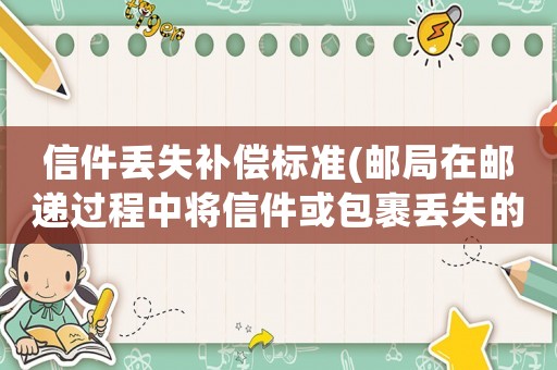 信件丟失補償標準(郵局在郵遞過程中將信件或包裹丟失的話，會賠償嗎？)