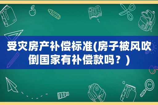 受災房產補償標準(房子被風吹倒國家有補償款嗎？)