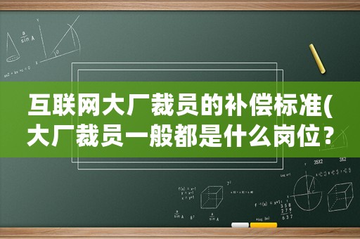 互聯(lián)網(wǎng)大廠裁員的補(bǔ)償標(biāo)準(zhǔn)(大廠裁員一般都是什么崗位？)