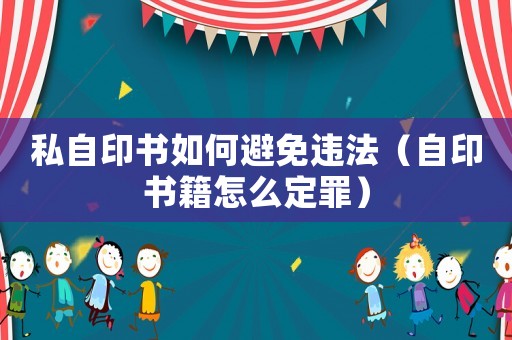 私自印書如何避免違法（自印書籍怎么定罪）