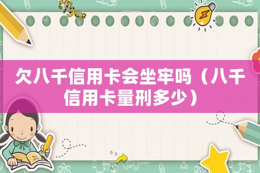 欠八千信用卡會坐牢嗎（八千信用卡量刑多少）