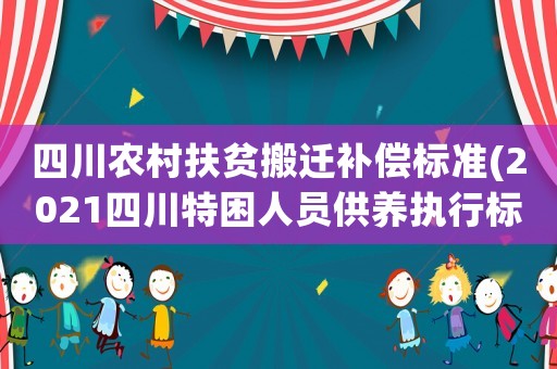 四川農(nóng)村扶貧搬遷補償標準(2021四川特困人員供養(yǎng)執(zhí)行標準？)