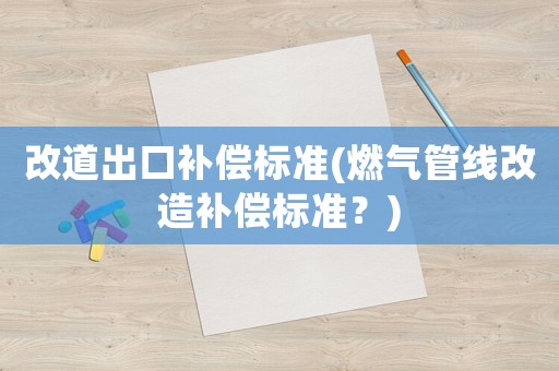 改道出口補償標準(燃氣管線改造補償標準？)