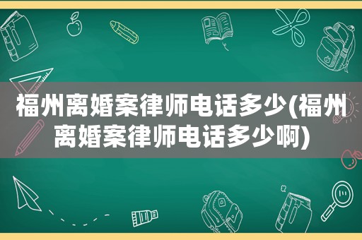 福州離婚案律師電話多少(福州離婚案律師電話多少啊)