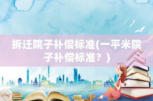拆遷院子補償標準(一平米院子補償標準？)