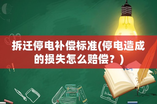 拆遷停電補(bǔ)償標(biāo)準(zhǔn)(停電造成的損失怎么賠償？)
