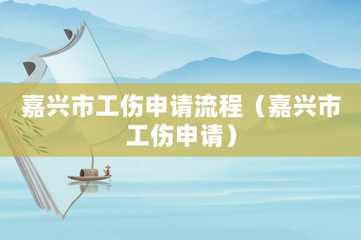 嘉興市工傷申請流程（嘉興市工傷申請）