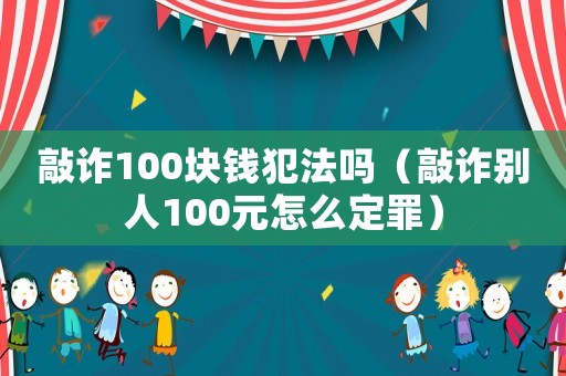 敲詐100塊錢犯法嗎（敲詐別人100元怎么定罪）