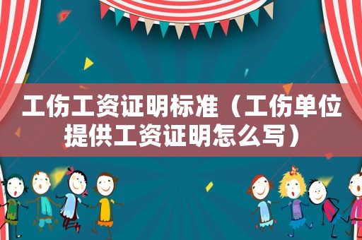 工傷工資證明標準（工傷單位提供工資證明怎么寫）