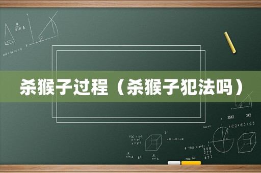 殺猴子過程（殺猴子犯法嗎）
