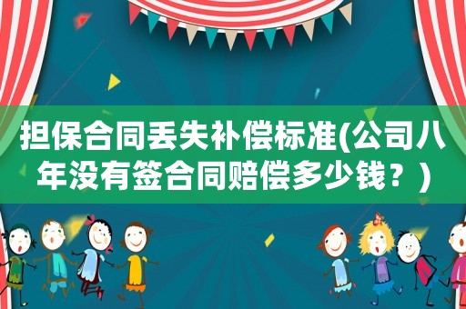擔保合同丟失補償標準(公司八年沒有簽合同賠償多少錢？)