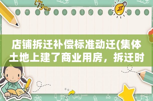 店鋪拆遷補償標準動遷(集體土地上建了商業用房，拆遷時應當如何補償？)