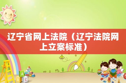 遼寧省網上法院（遼寧法院網上立案標準）