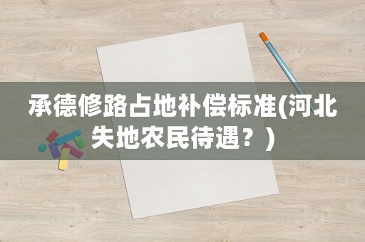 承德修路占地補償標準(河北失地農民待遇？)