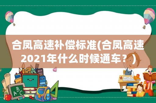 合鳳高速補(bǔ)償標(biāo)準(zhǔn)(合鳳高速2021年什么時候通車？)
