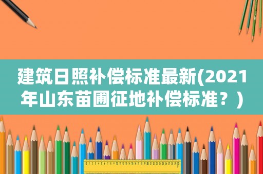 建筑日照補償標準最新(2021年山東苗圃征地補償標準？)
