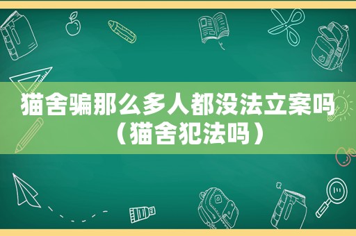 貓舍騙那么多人都沒法立案嗎（貓舍犯法嗎）