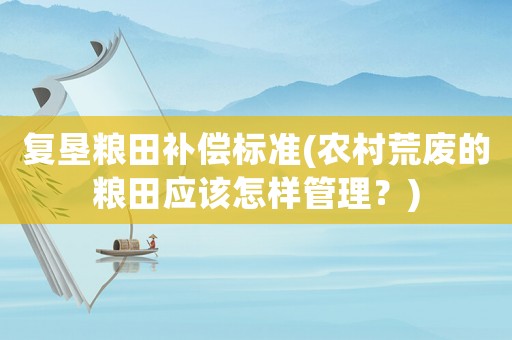 復(fù)墾糧田補償標(biāo)準(zhǔn)(農(nóng)村荒廢的糧田應(yīng)該怎樣管理？)