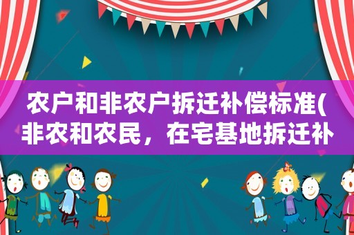 農戶和非農戶拆遷補償標準(非農和農民，在宅基地拆遷補償有什么區別？)