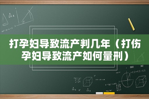 打孕婦導(dǎo)致流產(chǎn)判幾年（打傷孕婦導(dǎo)致流產(chǎn)如何量刑）