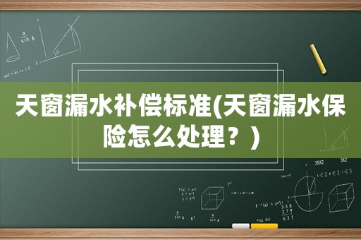 天窗漏水補償標準(天窗漏水保險怎么處理？)
