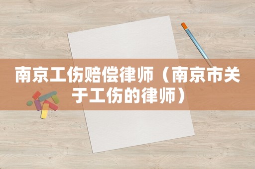 南京工傷賠償律師（南京市關于工傷的律師）