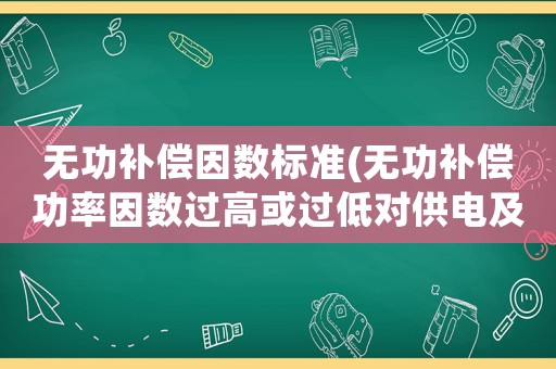 無功補(bǔ)償因數(shù)標(biāo)準(zhǔn)(無功補(bǔ)償功率因數(shù)過高或過低對供電及用戶有什么直接的影響？)