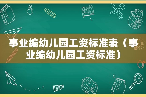 事業編幼兒園工資標準表（事業編幼兒園工資標準）