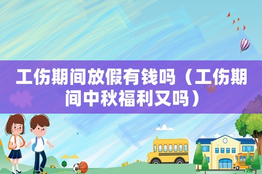 工傷期間放假有錢(qián)嗎（工傷期間中秋福利又嗎）